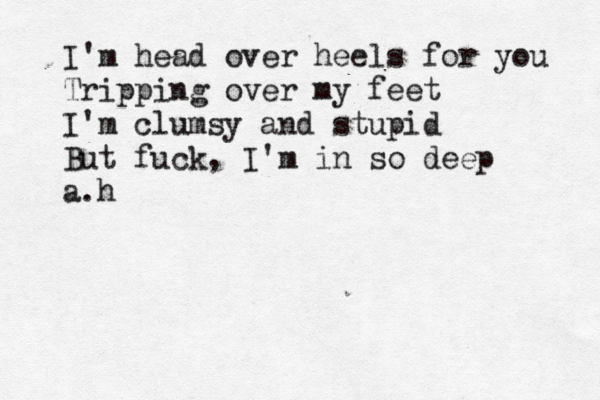 I'm head over heels for you Trippin g over my feet I'm clumsy and stupid But fuck, I'm in so deep a.h 