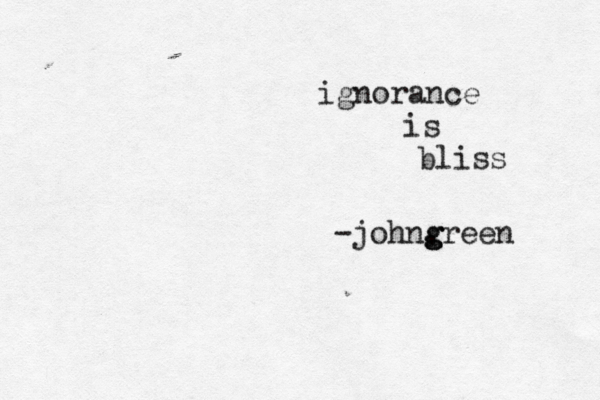 ignorance is bliss -john, green g g 