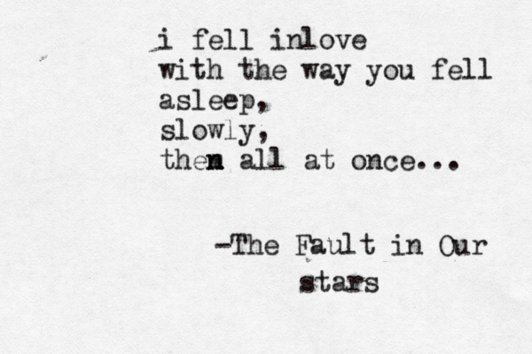i fell inlove with the way you fell asleep, slowly, them n n all at once... -The Fault in Our stars