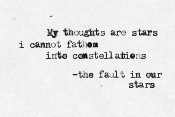 My thoughts are stars i cannot fathom into constellarions t -the fault in our stars 
