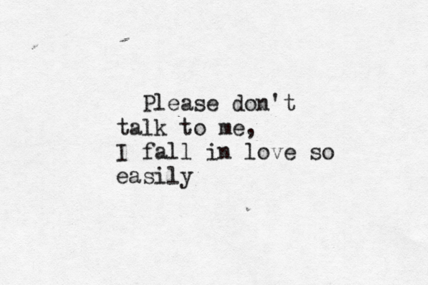 Please don't talk to me, I fall in love so easily 