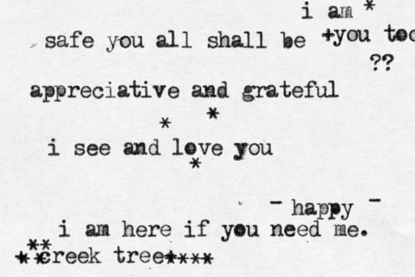 safe you all shall be appreciative and gr ateful i see and love you +you too ?? * * * i am here if you need me. i am * + creek tree+ happy - - ** **** * * 