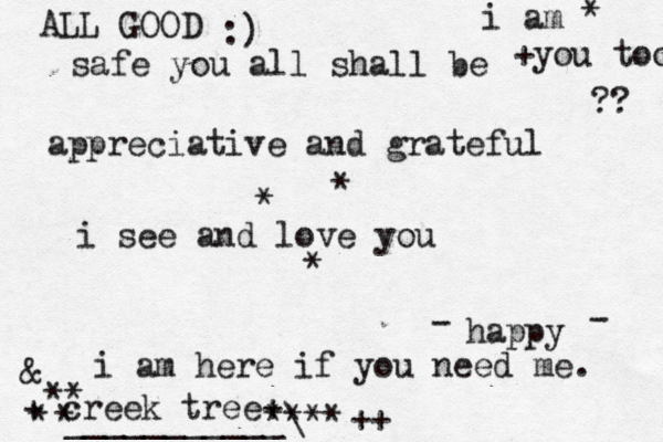 safe you all shall be appreciative and gr ateful i see and love you +you too ?? * * * i am here if you need me. i am * + creek tree+ happy - - ** **** * * ALL GOOD • ___________\ @ & ++ :)