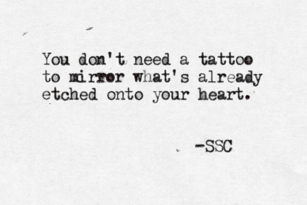 You don't need a tattoo to mirror what's already etched onto your heart. -SSC 