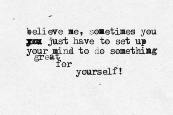 believe me, sometimes you you xxx just have to set up your mind to do somethim ng great for yourself! 