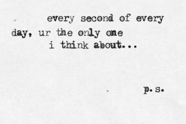 every second of every day , ur the only one i think about... p.s. 