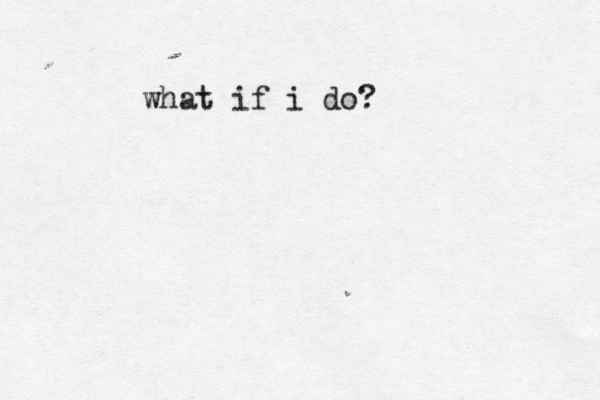 what if i do? 