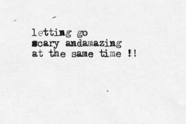 letting go scary andamazing at the same time !!