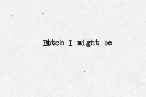 Bo i i i tch I might be 