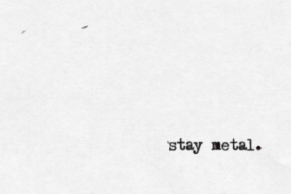 stay metal. 