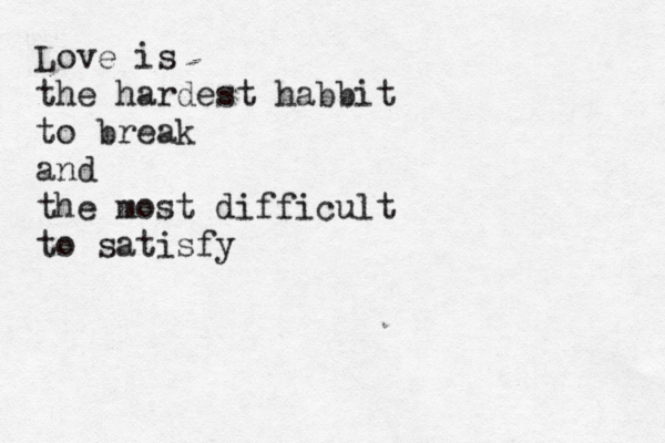Love is the hardest habbit to break and the most difficult to satisfy 