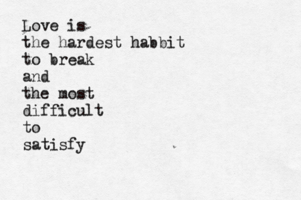 Love is the hardest habbit to break and the most difficult to satisfy