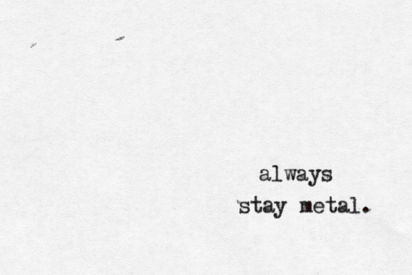 stay metal. always 