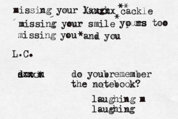 missing your laugh missing your smile missing you L.C. Xxxxxx cackle ypurs o ns too and you ** * * so d d n xx n x do youbremember the notebook? x xx laughing m laughing 