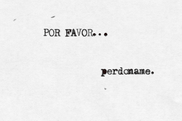 POR FAVOR... perdoname. 