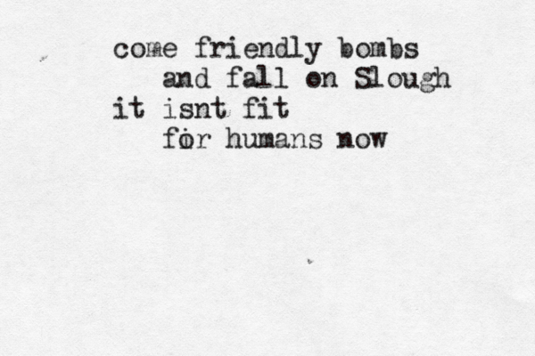 come friendly bombs and fall on Slough it isnt fit fir o humans now