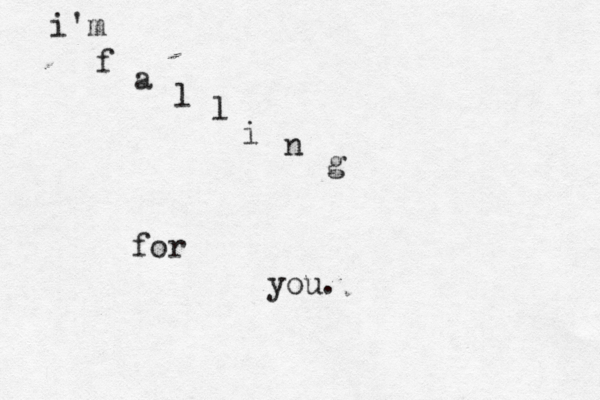 i'm f a l l i n g for you. 