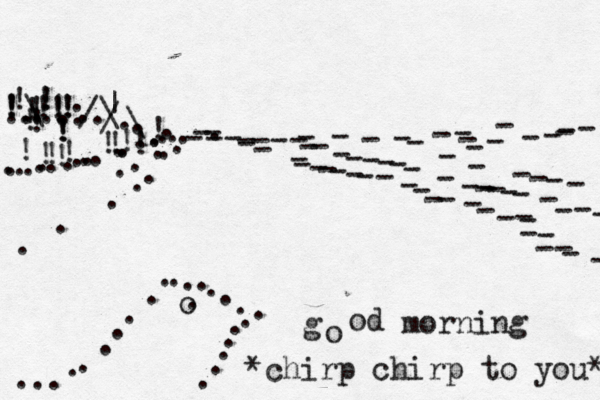 .---------------------------------------- -----------------------------------............ .......... ..................../:/ !!!!!!!!!!!!!!!!! !!!!!!!!!!\\|\ ............ ......... . . o . g o od morning *chirp chirp to you* 