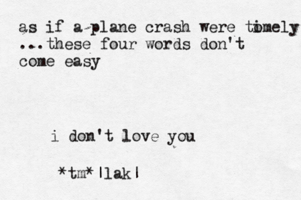 as if a plane crash were tomel i y ...these four words don't come easy i don't love you *tm*|lak|