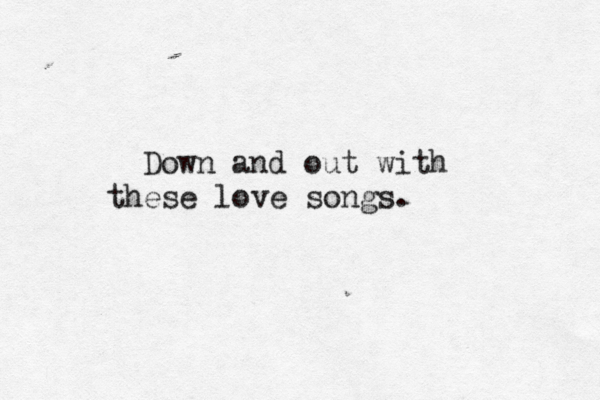 Down and out with these love songs. 