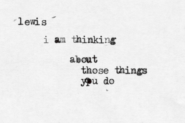 lewis i am thinking about those things ypu do o 