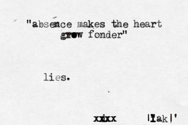 "absence makes the heart grw o ow fonder" lies. |" l l l l l l l lak|' i xxxx xxx xxxx xx