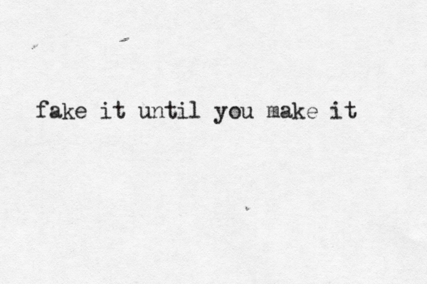fake it until you make it 