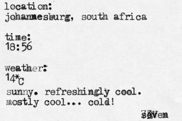 location: johannesburg, south africa time: 18:56 weather: 14• ^ * C sunny. refreshingly cool. mostly cool... cold! seven 7E 3V 