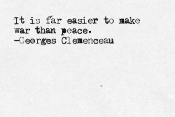 It is far easier to make war than peace . -Georges Clemenceau