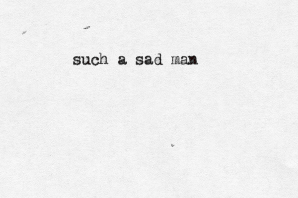 such a sad man