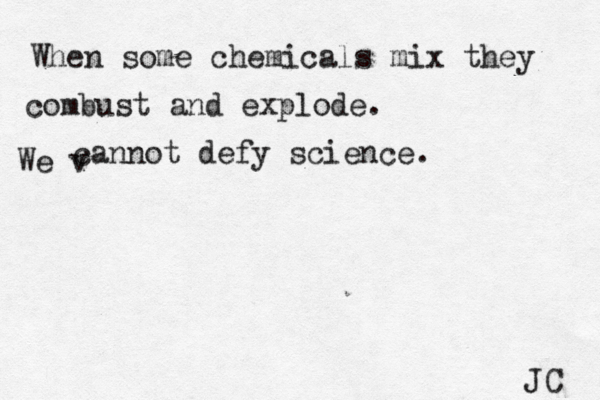 When some chemicals mix they combust and explode. We v cannot defy science. JC 