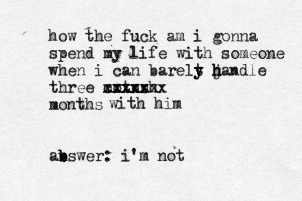 how the fuck am i gonna spend my life with someone when i can barelt y y jandle h h h h three motnsh xxxxxx cxxxxxx xxxxx months abswe n b b r: i'm not with him 