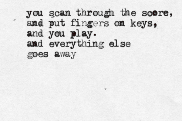 you scan through the score, and put fingers on keys, and you play . and everything else goes away 