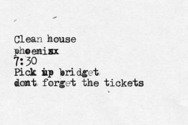 Clean house phoenis xx 7:30 Pick ip up bridget dont forget the tickets 
