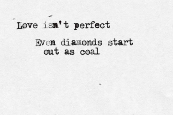 Get over your hill and see what you find there With grace in your heart And flowers in your hair Love isn 't perfect Even diamonds start out as coal 