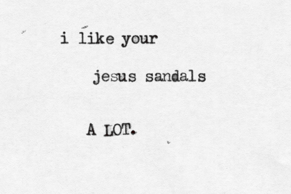 i like your jesus sandals A LOT. 