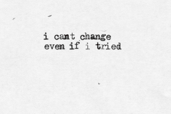 i cant change even if i tried