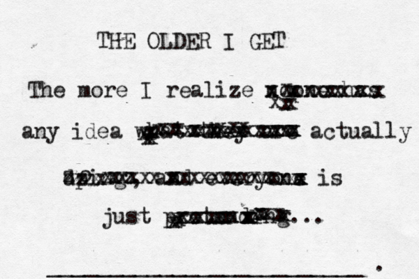 THE OLDER I GET The more I realize noone has any idea what they are actually dping o , and everyone is just pretending... xxxxxxxxxxxxxxxxxxxx x xxxxxxxxxxxxxxxxxxxxxxxxxxxxxxxxxxxx xxxxxxxxxxxxxxxxxxxxxxxzxxxxxxzzzzzz xxxxxxxxxxxxxxxxxxxxx xxxx _________________________ . 