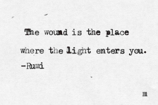 The wound is the place where the light enters you. -Rumi m 