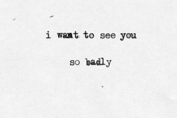 i want to see you so badly