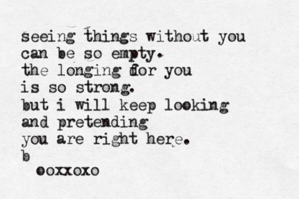 seeing things without you can be so empty the longing dor you f is so strong. . but i will keep looking and pretending you are right here. b ooxxoxo 