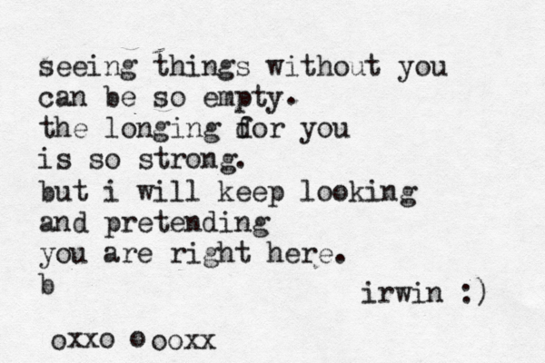 seeing things without you can be so empty the longing dor you f is so strong. . but i will keep looking and pretending you are right here. b xxo oo ooxx irwin :) 