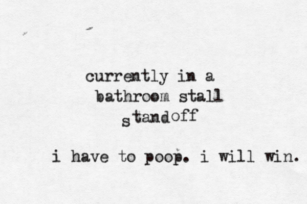 currently in a bathroom stall tand s off i have to poop. i will win. 