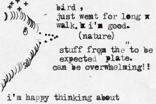 ))))))))))))))>•.........))))))))))?)))))))))))) O* .b. just went for long w x walk b x . i'm good. + ++++ (nature) stuff from the to be expected " " plate. ird , can be overwhelming!! i'm happy thinking about 