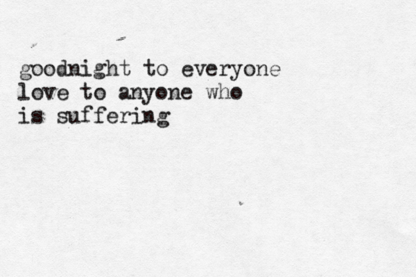 goodnight to everyone love to anyone who is suffering 