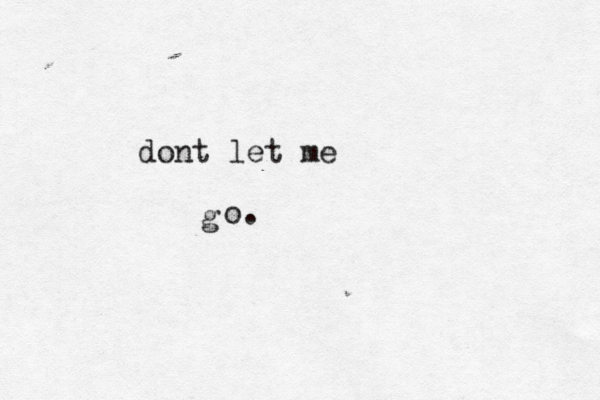 dont let me g o. 