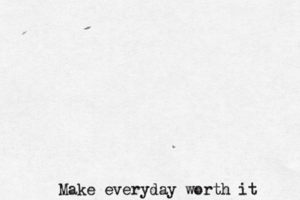 Make everyday worth it 