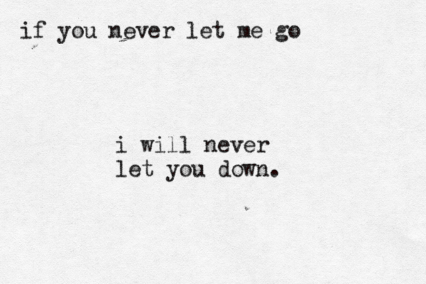 if you never let me go i will never let you down. 