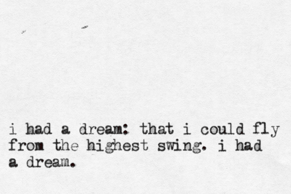 i had a dream: that i could fly fro m the highest swing. i had a dream.