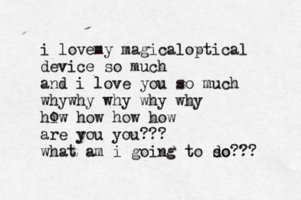i lovemy magicaloptical device so much and i love you so much whywhy why why why hiw how how how are you you??? what am i going to so do??? o 